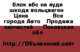 блок абс на ауди ,шкода,вольцваген › Цена ­ 10 000 - Все города Авто » Продажа запчастей   . Псковская обл.